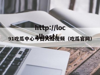 91吃瓜中心今日大瓜视频（吃瓜官网）