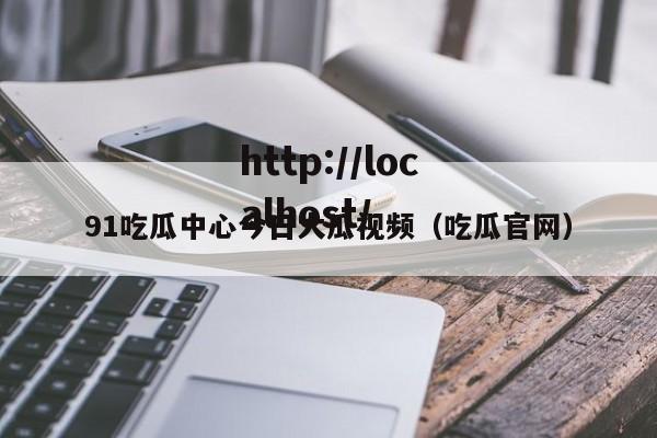 91吃瓜中心今日大瓜视频(吃瓜官网)